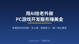 用AI给老外做PC游戏开发服务赚美金：项目拆解，新手怎么从0接到第一单