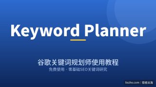 谷歌关键词规划师怎么用？零基础免费使用Google Keyword Planner完整教程