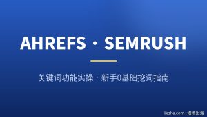 Ahrefs/SEMrush关键词工具怎么用？新手0基础挖词与省钱指南
