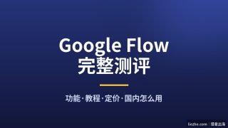 Google Flow是什么？谷歌AI视频工具完整测评：功能、教程、定价