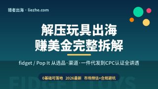 解压玩具出海赚美金完整拆解：fidget/Pop It海外销售从选品到CPC认证全讲透