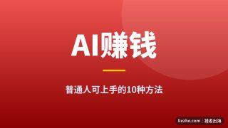 普通人用AI赚钱的10种方法：零基础也能上手的AI出海项目