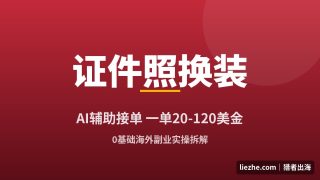 国外证件照换装赚钱：AI辅助接单，一单20-120美金的实操拆解