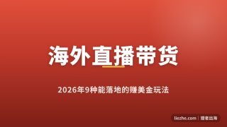 海外直播带货赚钱方法：2026年9种中国人能落地的玩法拆解