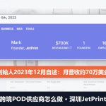 跨境POD供应商怎么做：深圳JetPrint创始人2023年自述月营收70万美金